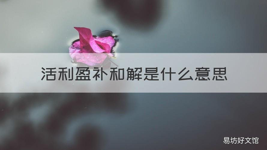 活利盈补和解是什么意思 活利盈解交易是什么意思