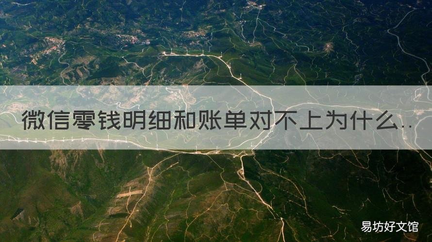 微信零钱明细和账单对不上为什么 为什么微信零钱账单跟零钱对不上呢