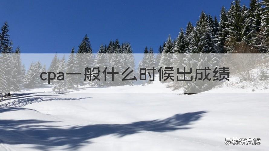 cpa一般什么时候出成绩 cpa啥时候出成绩
