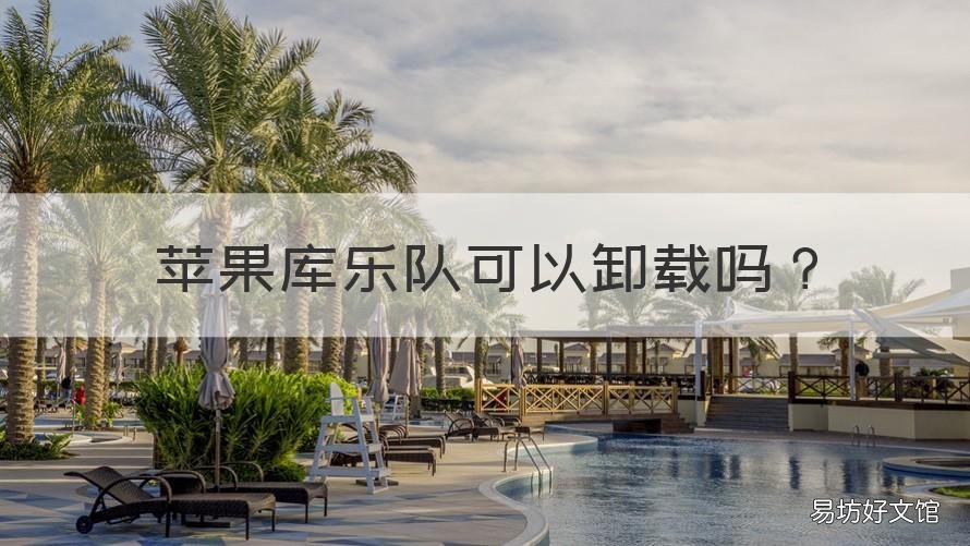 苹果库乐队可以卸载吗 苹果库乐队可以卸载吗安卓