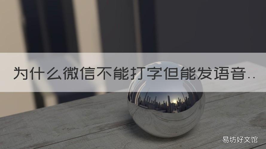 为什么微信不能打字但能发语音 微信为什么不能打字和发语音