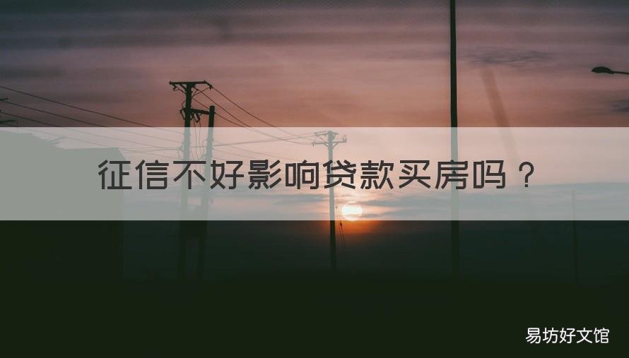 征信不好影响贷款买房吗 征信不好影响贷款买房吗知乎
