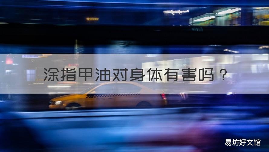 涂指甲油对身体有害吗 儿童涂指甲油对身体有害吗