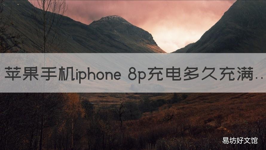 苹果手机iphone 8p充电多久充满 苹果8P充满电要多久