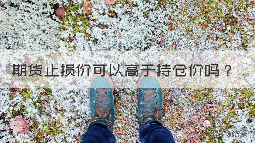 期货止损价可以高于持仓价吗 期货设置止损一定能成交吗