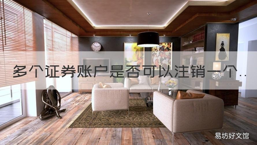 多个证券账户是否可以注销一个 只注销证券账户和全部注销