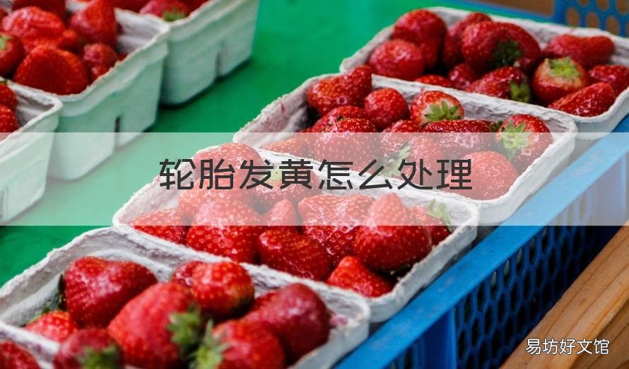 轮胎发黄怎么处理 汽车轮胎发黄怎么处理