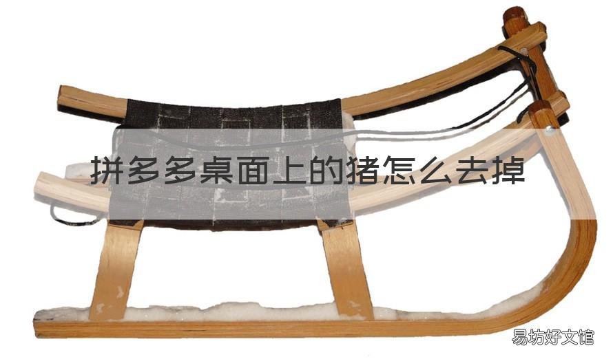 拼多多桌面上的猪怎么去掉 拼多多在桌面上有个猪怎样取消