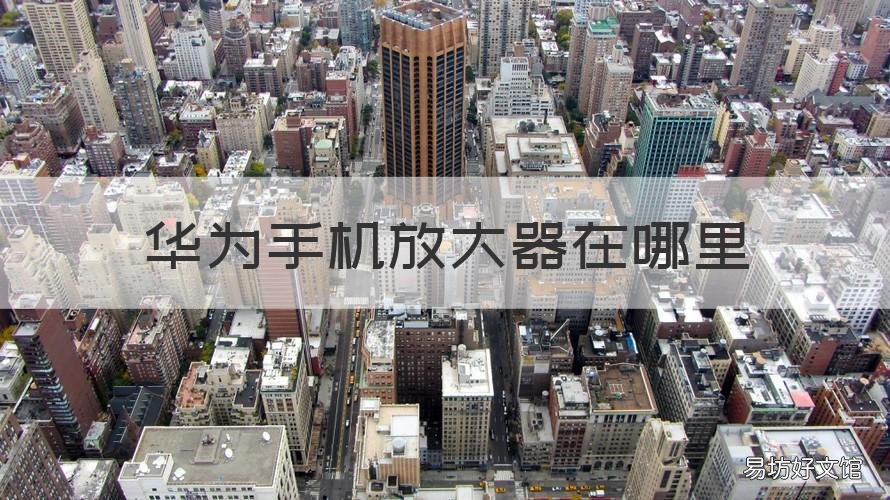 华为手机放大器在哪里 华为手机放大器在哪里打开?怎么用