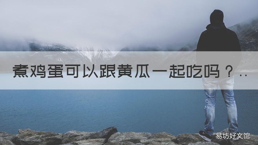 煮鸡蛋可以跟黄瓜一起吃吗 煮鸡蛋可以和黄瓜一起吃吗