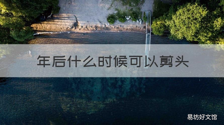 年后什么时候可以剪头 年后什么时候可以剪头发