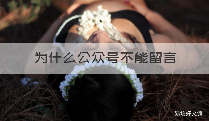 为什么公众号不能留言 为什么公众号不能留言发送