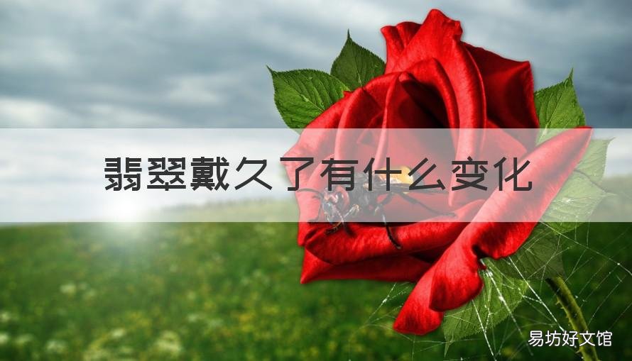 翡翠戴久了有什么變化 翡翠戴久了會有什么變化