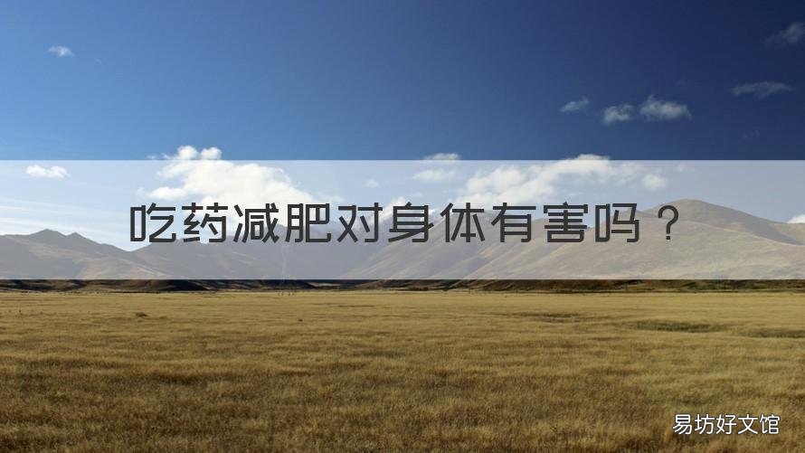 吃药减肥对身体有害吗 吃药减肥对身体有害吗会不会反弹
