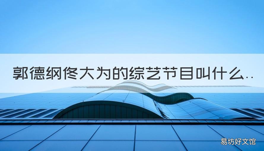 郭德纲佟大为的综艺节目叫什么 郭麒麟郭德纲佟大为参加的综艺