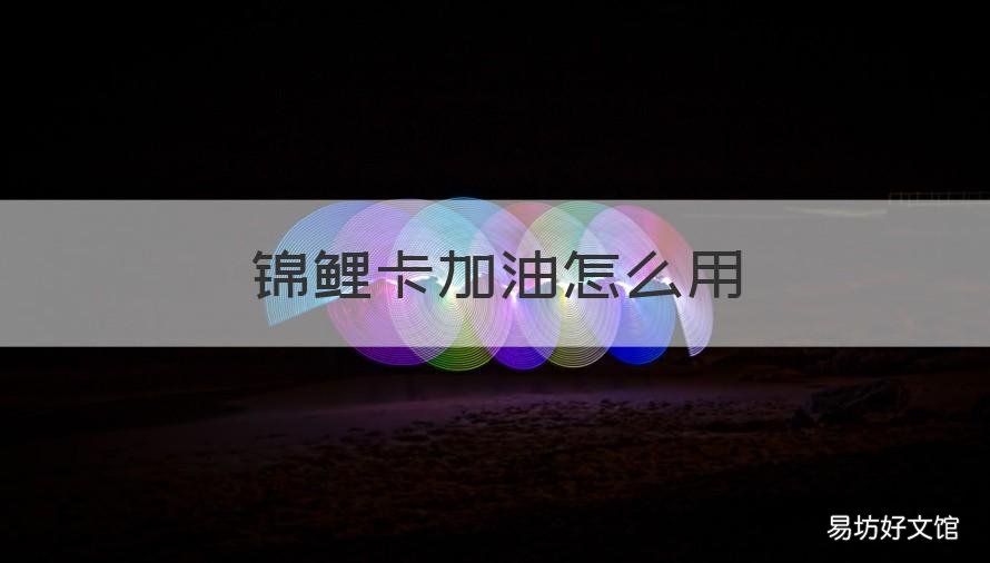锦鲤卡加油怎么用 锦鲤卡能加油吗