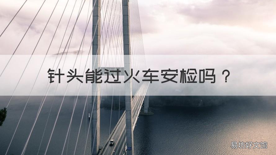 针头能过火车安检吗 针线可以过火车安检吗