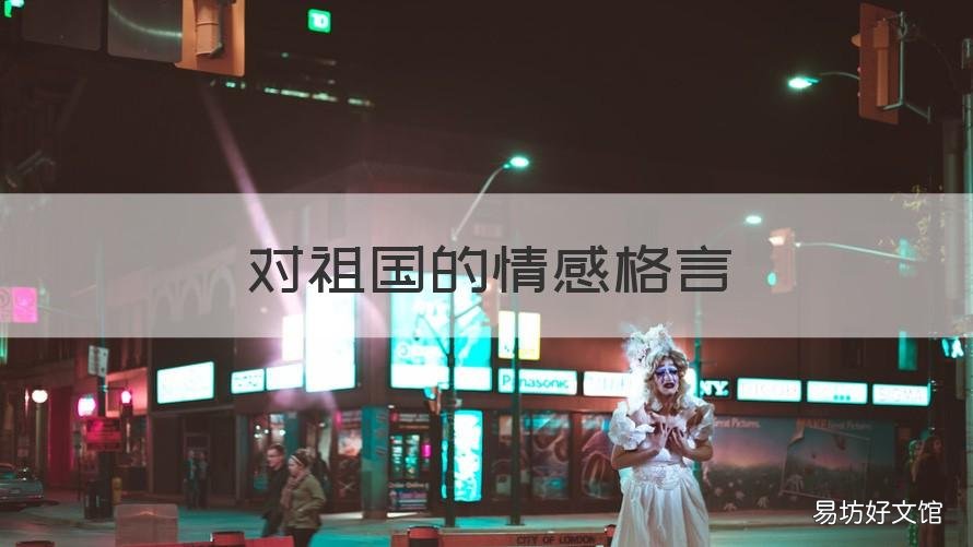对祖国的情感格言 对祖国的情感格言有哪些