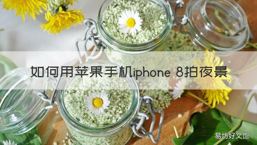 如何用苹果手机iphone 8拍夜景 苹果8手机怎么拍夜景