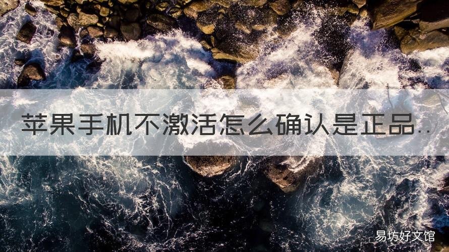 苹果手机不激活怎么确认是正品 苹果怎么在不激活的前提下辨别真假