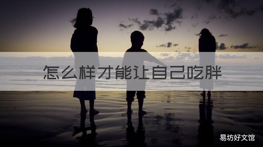怎么样才能让自己吃胖 怎么可以让自己吃胖
