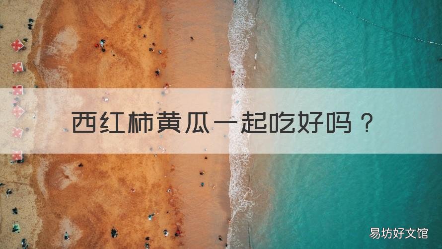 西红柿黄瓜一起吃好吗 黄瓜跟西红柿一起吃吗