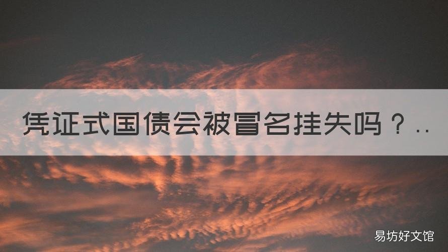 凭证式国债会被冒名挂失吗 储蓄国债凭证式可以挂失吗
