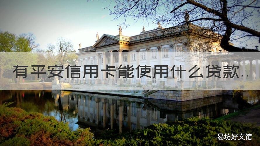有平安信用卡能使用什么贷款 平安银行有什么信用贷款产品