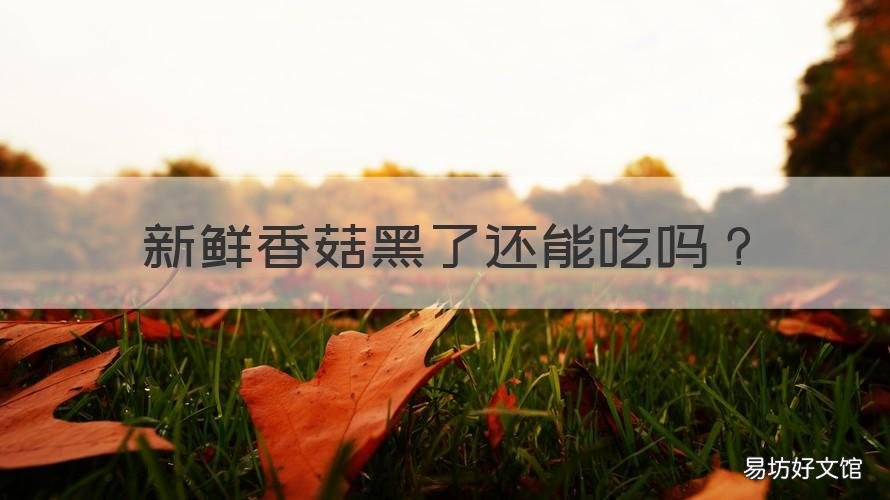 新鲜香菇黑了还能吃吗 鲜香菇黑了还能吃吗?