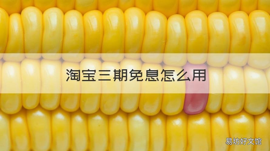 淘宝三期免息怎么用 淘宝3期免息划算吗