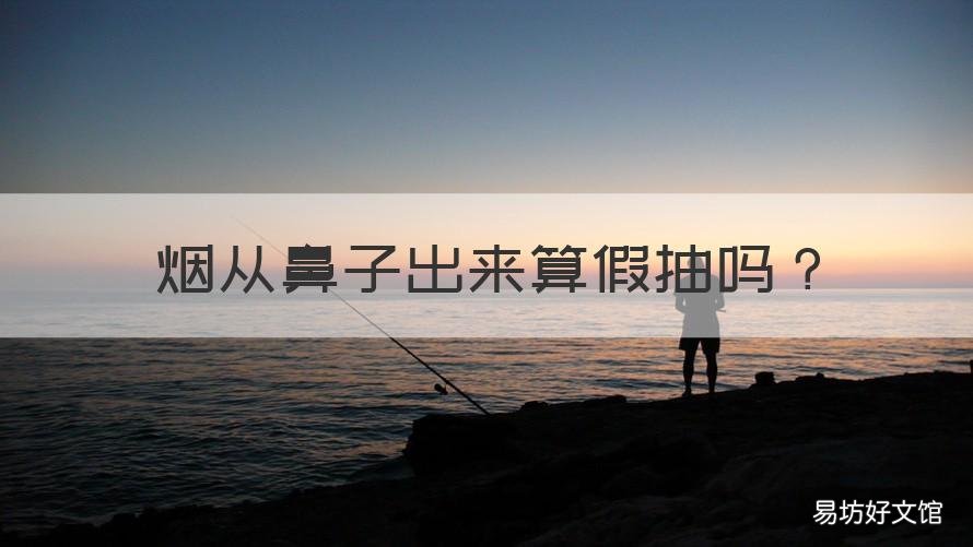 煙從鼻子出來(lái)算假抽嗎 鼻子不出煙算假抽嗎