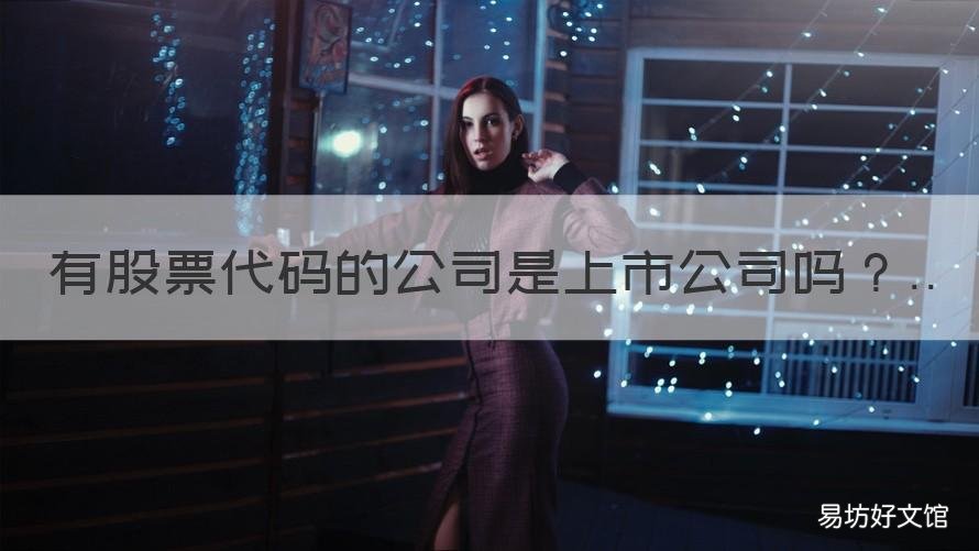 有股票代码的公司是上市公司吗 有企业代码的就是上市