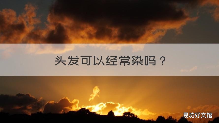头发可以经常染吗 头发可以频繁的染吗?