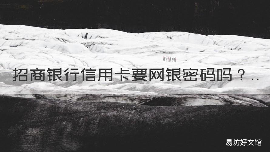 招商银行信用卡要网银密码吗 招商银行信用卡要网银密码吗安全吗