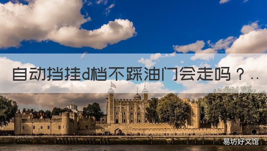 自动挡挂d档不踩油门会走吗 挂d挡不踩油门不会动