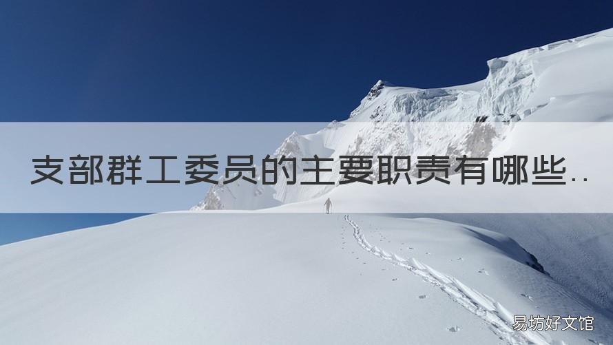 支部群工委员的主要职责有哪些 党支部群众委员职责是什么