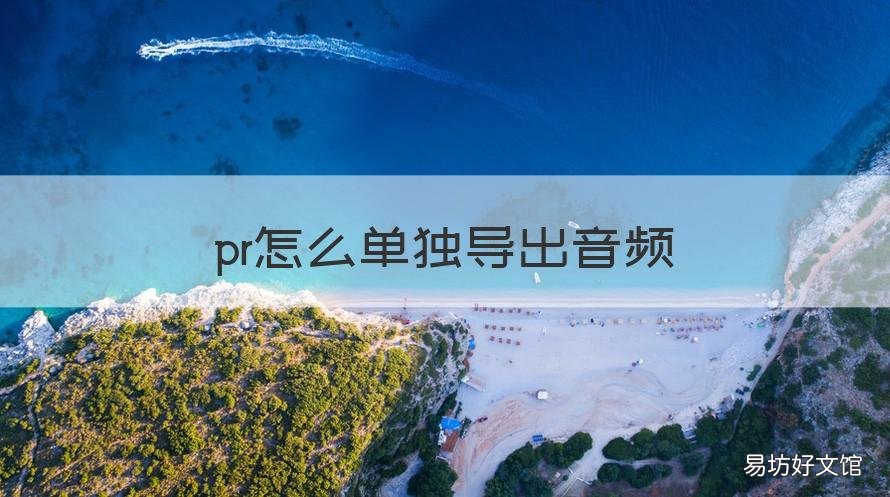 pr怎么单独导出音频 pr能单独导出音频吗