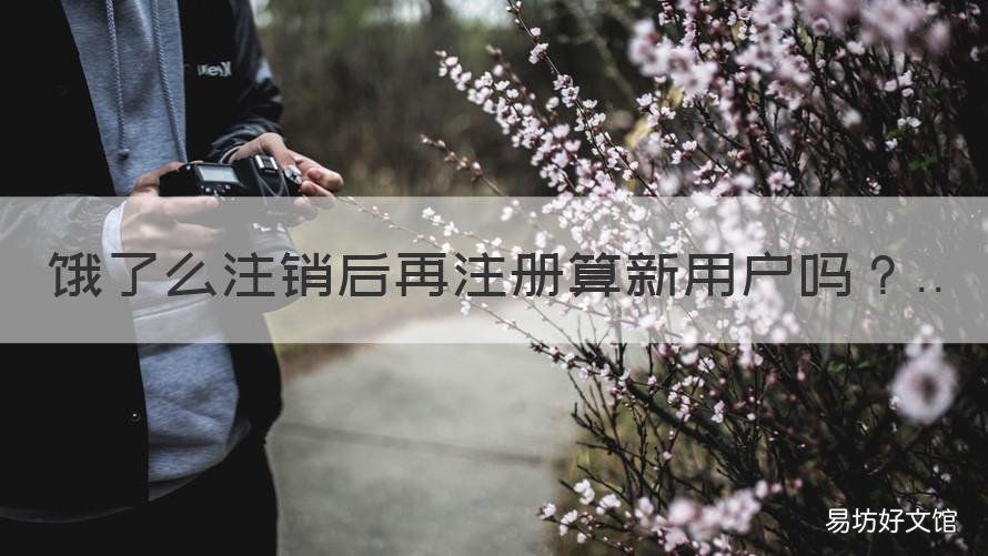 饿了么注销后再注册算新用户吗 注销饿了么可以重新注册么
