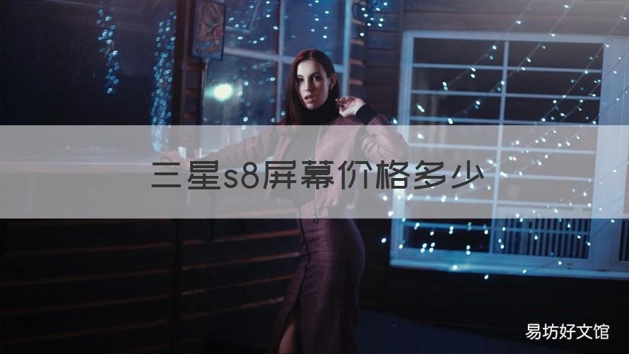 三星s8屏幕价格多少 三星s8屏幕价格多少钱一个