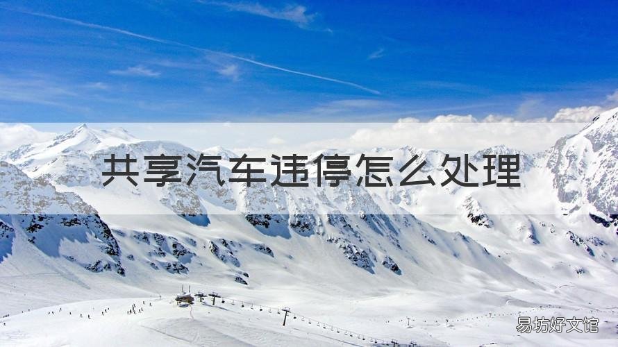 共享汽车违停怎么处理 共享汽车违停处理流程