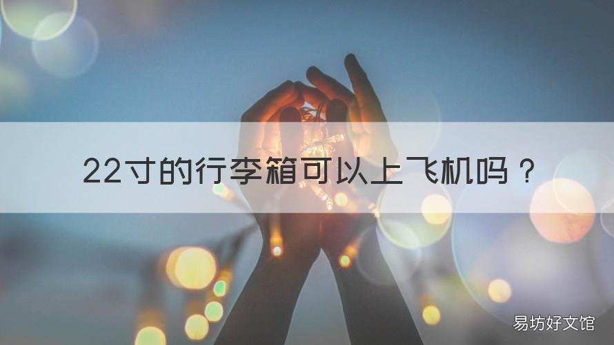 22寸的行李箱可以上飞机吗 22寸行李箱可以坐飞机吗