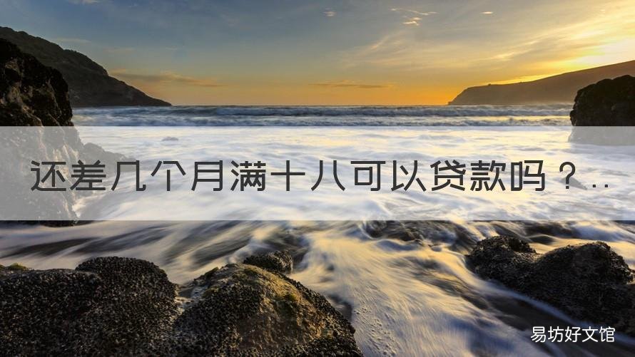 还差几个月满十八可以贷款吗 刚满十八在哪里贷款容易过
