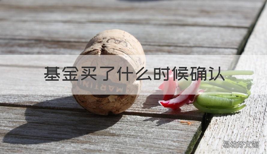 基金买了什么时候确认 昨天买的基金今天什么时候确认