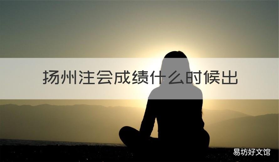 扬州注会成绩什么时候出 扬州注会考试时间