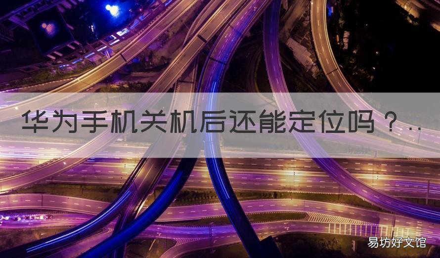 华为手机关机后还能定位吗 华为手机关机后还可以定位吗