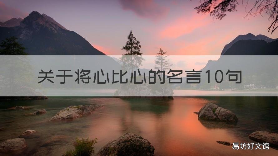 关于将心比心的名言10句 关于将心比心的名言10句英语