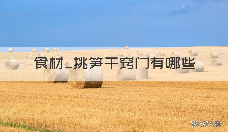 食材_挑笋干窍门有哪些 笋干的正确方法