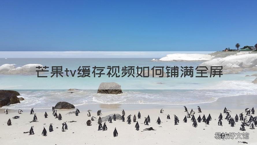 芒果tv缓存视频如何铺满全屏