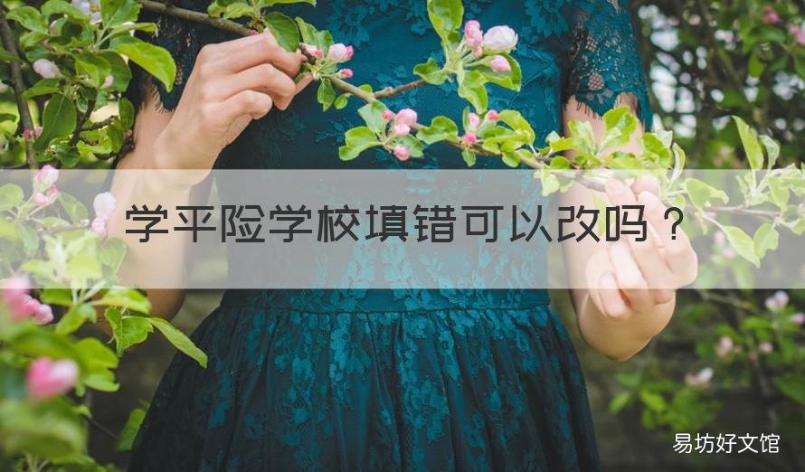 学平险学校填错可以改吗 学平险买错了怎么改