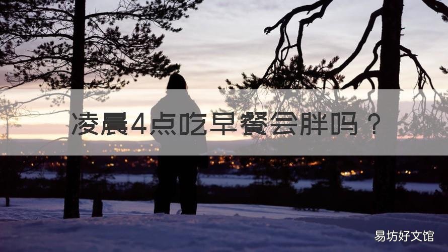 凌晨4点吃早餐会胖吗 凌晨4点吃早餐会胖吗?